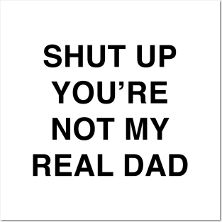 SHUT UP YOU’RE NOT MY REAL DAD Posters and Art